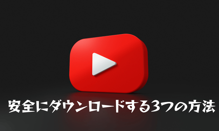 YouTubeの動画、ミュージックを安全にダウンロードする方法3選